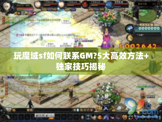 玩魔域sf如何联系GM?5大高效方法+独家技巧揭秘 玩魔域sf如何联系GM?5大高效方法+独家技巧揭秘