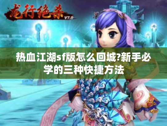 热血江湖sf版怎么回城?新手必学的三种快捷方法 热血江湖sf版怎么回城?新手必学的三种快捷方法