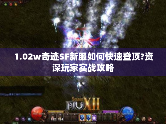 1.02w奇迹SF新服如何快速登顶?资深玩家实战攻略 1.02w奇迹SF新服如何快速登顶?资深玩家实战攻略