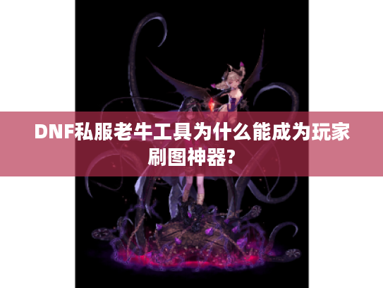 DNF私服老牛工具为什么能成为玩家刷图神器? DNF私服老牛工具为什么能成为玩家刷图神器?