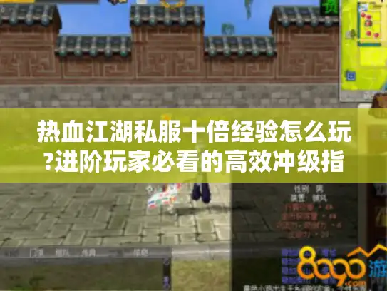 热血江湖私服十倍经验怎么玩?进阶玩家必看的高效冲级指南 热血江湖私服十倍经验怎么玩?进阶玩家必看的高效冲级指南