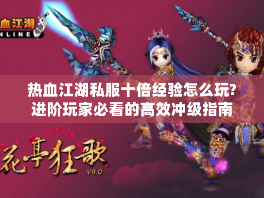 热血江湖私服十倍经验怎么玩?进阶玩家必看的高效冲级指南 热血江湖私服十倍经验怎么玩?进阶玩家必看的高效冲级指南