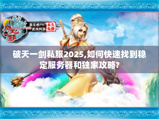 破天一剑私服2025,如何快速找到稳定服务器和独家攻略?