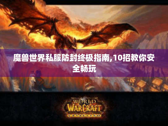 魔兽世界私服防封终极指南,10招教你安全畅玩 魔兽世界私服防封终极指南,10招教你安全畅玩