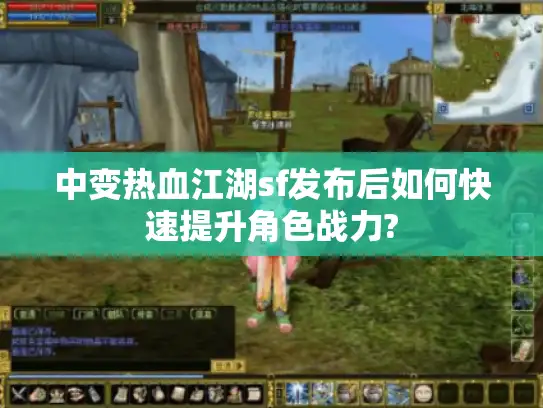 中变热血江湖sf发布后如何快速提升角色战力?