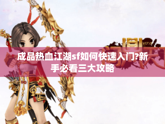 成品热血江湖sf如何快速入门?新手必看三大攻略 成品热血江湖sf如何快速入门?新手必看三大攻略