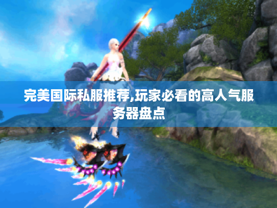 完美国际私服推荐,玩家必看的高人气服务器盘点 完美国际私服推荐,玩家必看的高人气服务器盘点