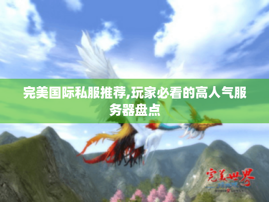 完美国际私服推荐,玩家必看的高人气服务器盘点 完美国际私服推荐,玩家必看的高人气服务器盘点
