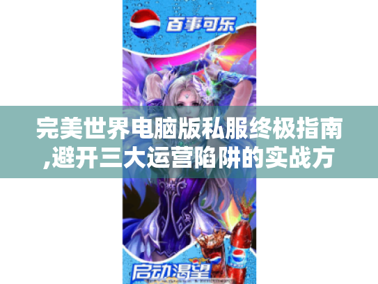 完美世界电脑版私服终极指南,避开三大运营陷阱的实战方案 完美世界电脑版私服终极指南,避开三大运营陷阱的实战方案