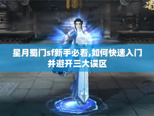 星月蜀门sf新手必看,如何快速入门并避开三大误区