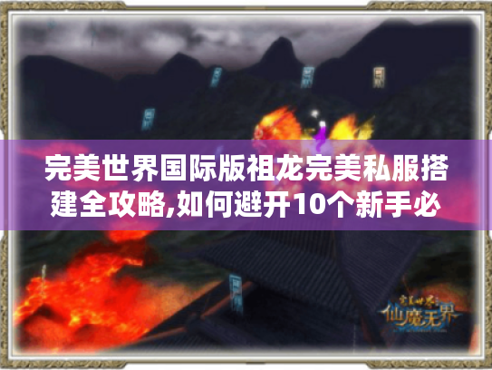 完美世界国际版祖龙完美私服搭建全攻略,如何避开10个新手必踩的坑? 完美世界国际版祖龙完美私服搭建全攻略,如何避开10个新手必踩的坑?