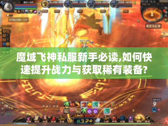 魔域飞神私服新手必读,如何快速提升战力与获取稀有装备? 魔域飞神私服新手必读,如何快速提升战力与获取稀有装备?
