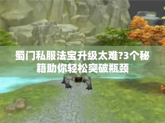 蜀门私服法宝升级太难?3个秘籍助你轻松突破瓶颈