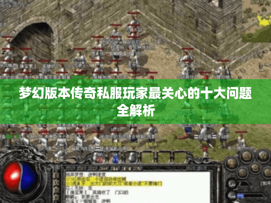 梦幻版本传奇私服玩家最关心的十大问题全解析 梦幻版本传奇私服玩家最关心的十大问题全解析