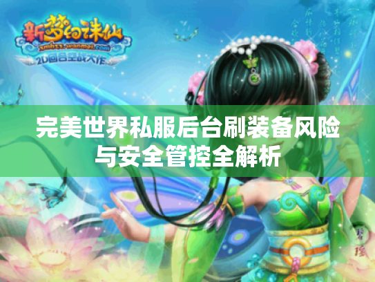 完美世界私服后台刷装备风险与安全管控全解析 完美世界私服后台刷装备风险与安全管控全解析
