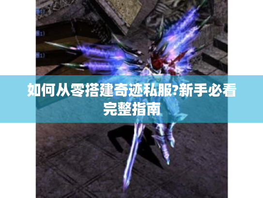 如何从零搭建奇迹私服?新手必看完整指南 如何从零搭建奇迹私服?新手必看完整指南