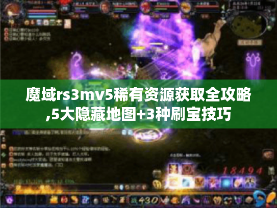 魔域rs3mv5稀有资源获取全攻略,5大隐藏地图+3种刷宝技巧