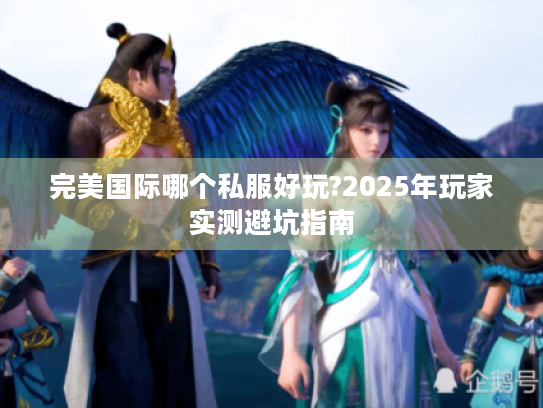 完美国际哪个私服好玩?2025年玩家实测避坑指南