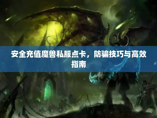 安全充值魔兽私服点卡，防骗技巧与高效指南