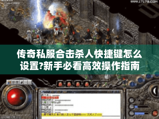 传奇私服合击杀人快捷键怎么设置?新手必看高效操作指南 传奇私服合击杀人快捷键怎么设置?新手必看高效操作指南