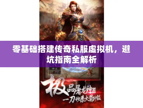 零基础搭建传奇私服虚拟机,避坑指南全解析 零基础搭建传奇私服虚拟机,避坑指南全解析