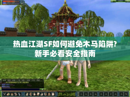 热血江湖SF如何避免木马陷阱?新手必看安全指南