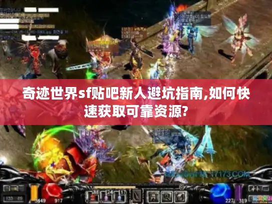 奇迹世界sf贴吧新人避坑指南,如何快速获取可靠资源?