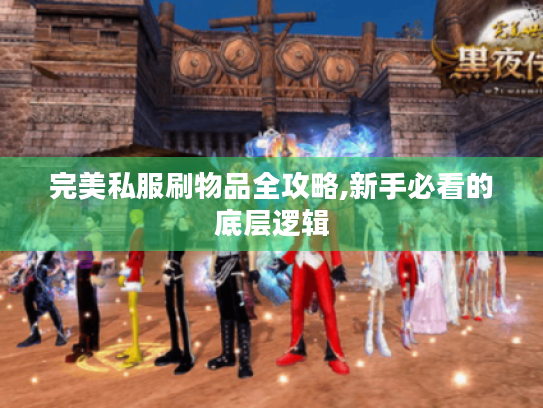 完美私服刷物品全攻略,新手必看的底层逻辑 完美私服刷物品全攻略,新手必看的底层逻辑