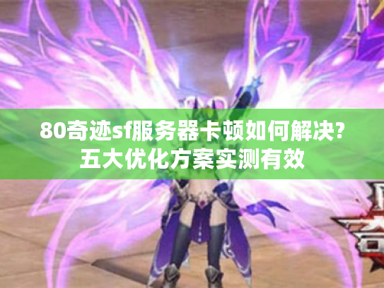 80奇迹sf服务器卡顿如何解决?五大优化方案实测有效 80奇迹sf服务器卡顿如何解决?五大优化方案实测有效