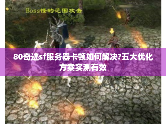 80奇迹sf服务器卡顿如何解决?五大优化方案实测有效 80奇迹sf服务器卡顿如何解决?五大优化方案实测有效