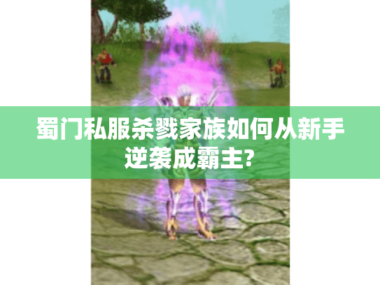 蜀门私服杀戮家族如何从新手逆袭成霸主? 蜀门私服杀戮家族如何从新手逆袭成霸主?