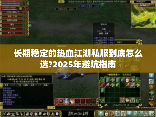 长期稳定的热血江湖私服到底怎么选?2025年避坑指南 长期稳定的热血江湖私服到底怎么选?2025年避坑指南