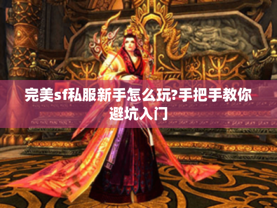 完美sf私服新手怎么玩?手把手教你避坑入门 完美sf私服新手怎么玩?手把手教你避坑入门