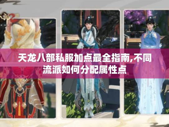 天龙八部私服加点最全指南,不同流派如何分配属性点 天龙八部私服加点最全指南,不同流派如何分配属性点
