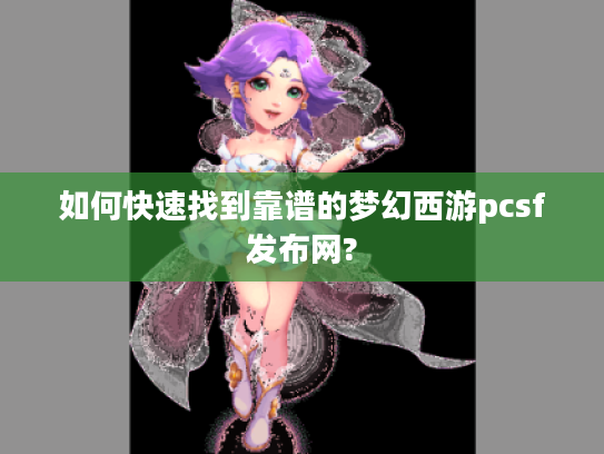 如何快速找到靠谱的梦幻西游pcsf发布网?