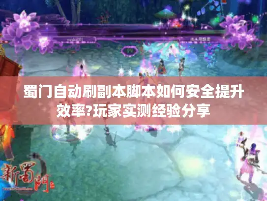 蜀门自动刷副本脚本如何安全提升效率?玩家实测经验分享