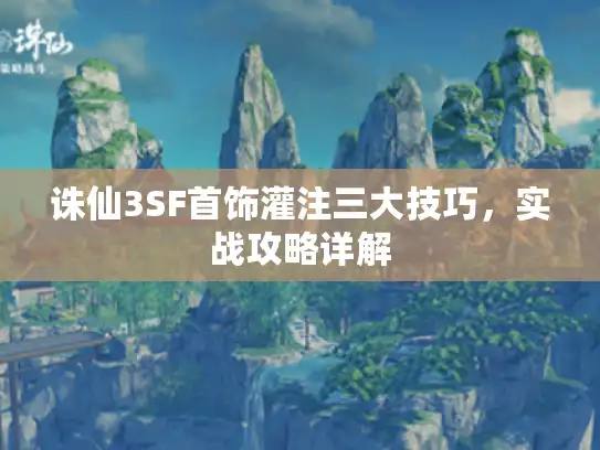 诛仙3SF首饰灌注三大技巧,实战攻略详解 诛仙3SF首饰灌注三大技巧,实战攻略详解