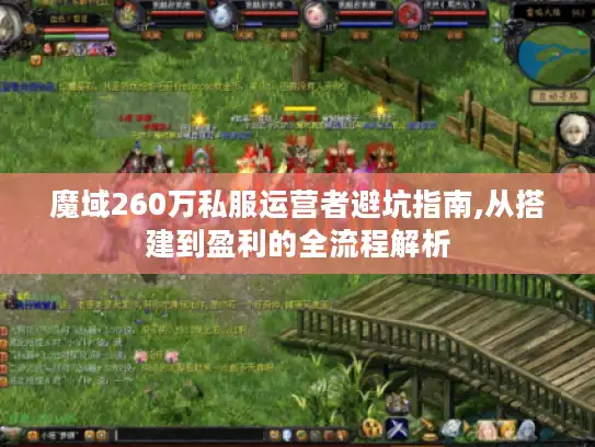 魔域260万私服运营者避坑指南,从搭建到盈利的全流程解析 魔域260万私服运营者避坑指南,从搭建到盈利的全流程解析