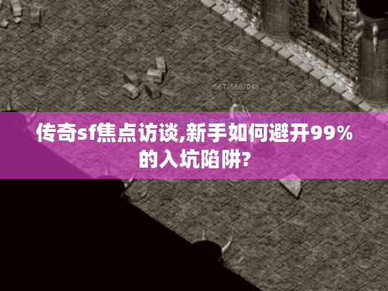 传奇sf焦点访谈,新手如何避开99%的入坑陷阱?