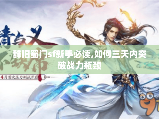 辞旧蜀门sf新手必读,如何三天内突破战力瓶颈