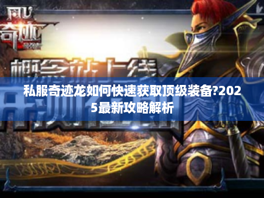 私服奇迹龙如何快速获取顶级装备?2025最新攻略解析