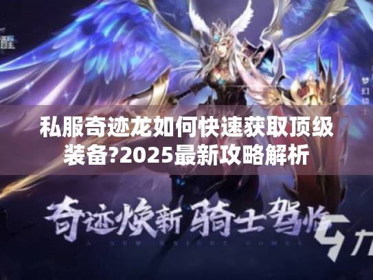 私服奇迹龙如何快速获取顶级装备?2025最新攻略解析