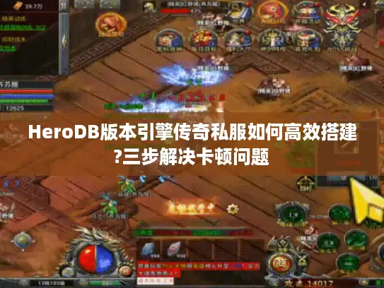 HeroDB版本引擎传奇私服如何高效搭建?三步解决卡顿问题