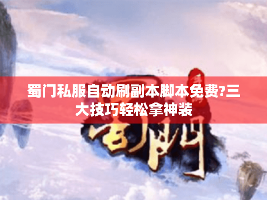 蜀门私服自动刷副本脚本免费?三大技巧轻松拿神装 蜀门私服自动刷副本脚本免费?三大技巧轻松拿神装