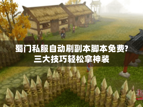 蜀门私服自动刷副本脚本免费?三大技巧轻松拿神装 蜀门私服自动刷副本脚本免费?三大技巧轻松拿神装