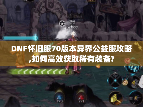 DNF怀旧服70版本异界公益服攻略,如何高效获取稀有装备? DNF怀旧服70版本异界公益服攻略,如何高效获取稀有装备?