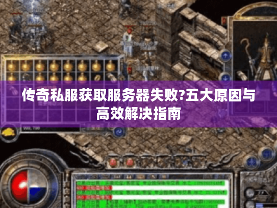 传奇私服获取服务器失败?五大原因与高效解决指南