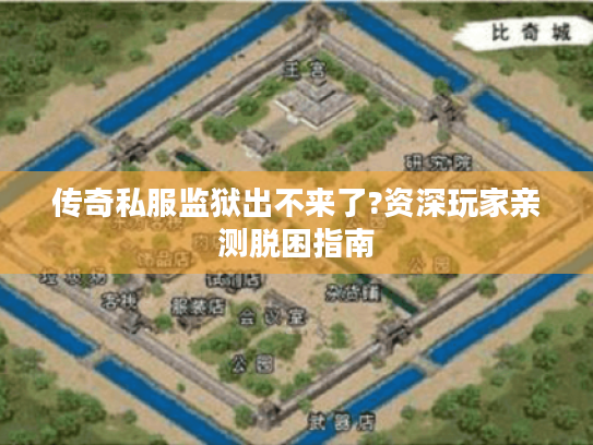 传奇私服监狱出不来了?资深玩家亲测脱困指南 传奇私服监狱出不来了?资深玩家亲测脱困指南