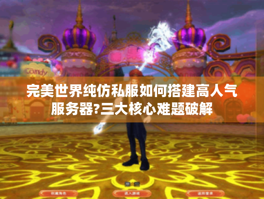 完美世界纯仿私服如何搭建高人气服务器?三大核心难题破解 完美世界纯仿私服如何搭建高人气服务器?三大核心难题破解