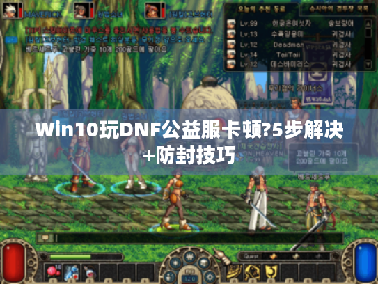 Win10玩DNF公益服卡顿?5步解决+防封技巧